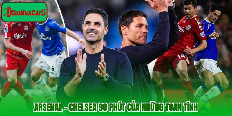 Arsenal - Chelsea 90 phút của những toan tính