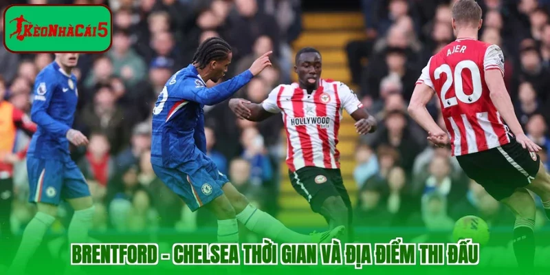 Brentford - Chelsea thời gian và địa điểm thi đấu