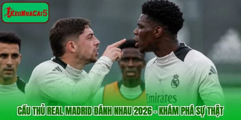 Cầu Thủ Real Madrid Đánh Nhau 2026 - Khám Phá Sự Thật  
