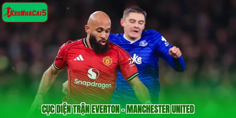 Cục diện trận Everton - Manchester United