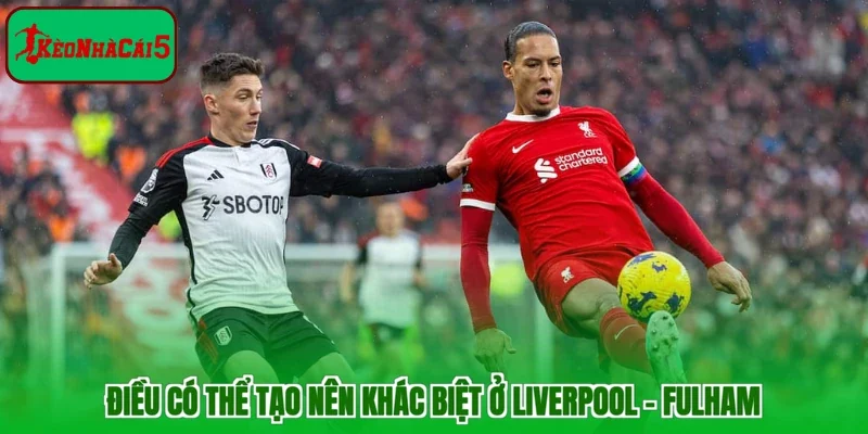 Điều có thể tạo nên khác biệt ở Liverpool - Fulham