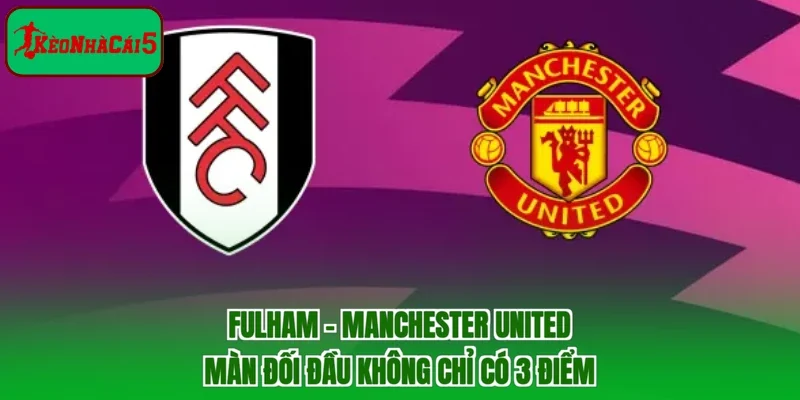 Fulham - Manchester United | Màn Đối Đầu Không Chỉ Có 3 Điểm