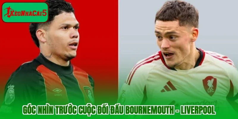Góc nhìn trước cuộc đối đầu Bournemouth - Liverpool