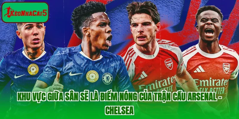 Khu vực giữa sân sẽ là điểm nóng của trận cầu Arsenal - Chelsea
