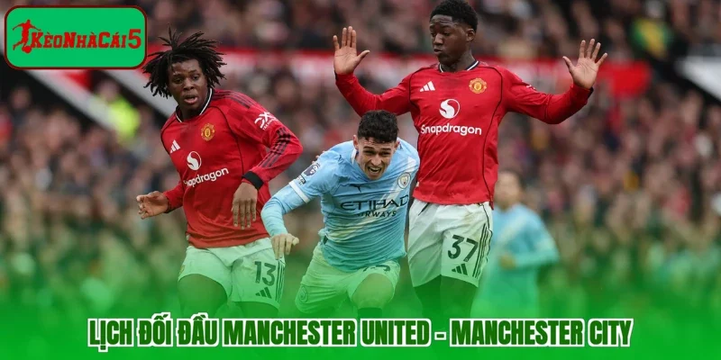 Lịch đối đầu Manchester United - Manchester City
