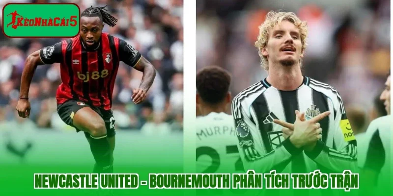 Newcastle United - Bournemouth phân tích trước trận