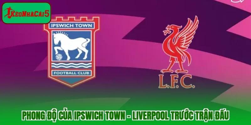 Phong độ của Ipswich Town - Liverpool trước trận đấu