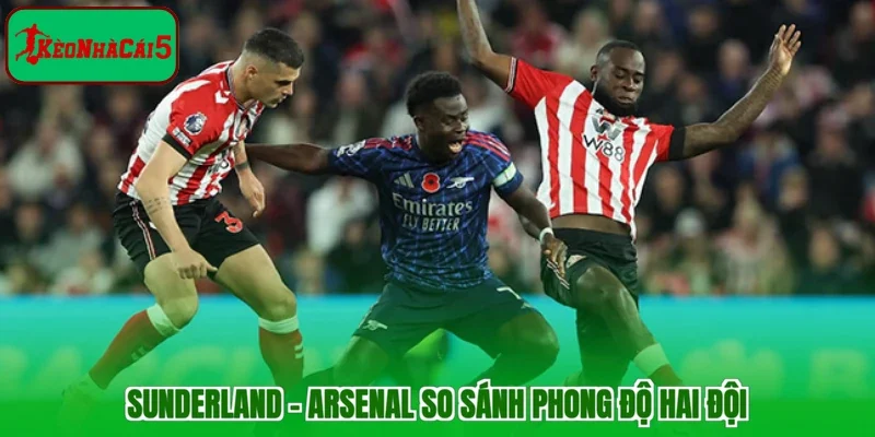 Sunderland - Arsenal so sánh phong độ hai đội