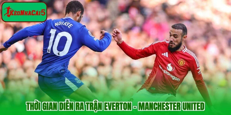Thời gian diễn ra trận Everton - Manchester United