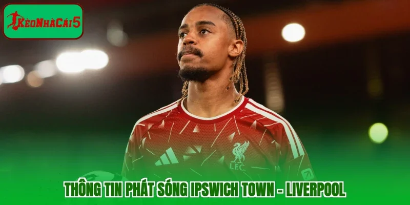 Thông tin phát sóng Ipswich Town - Liverpool