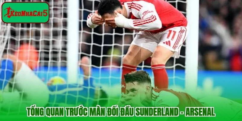 Tổng quan trước màn đối đầu Sunderland - Arsenal
